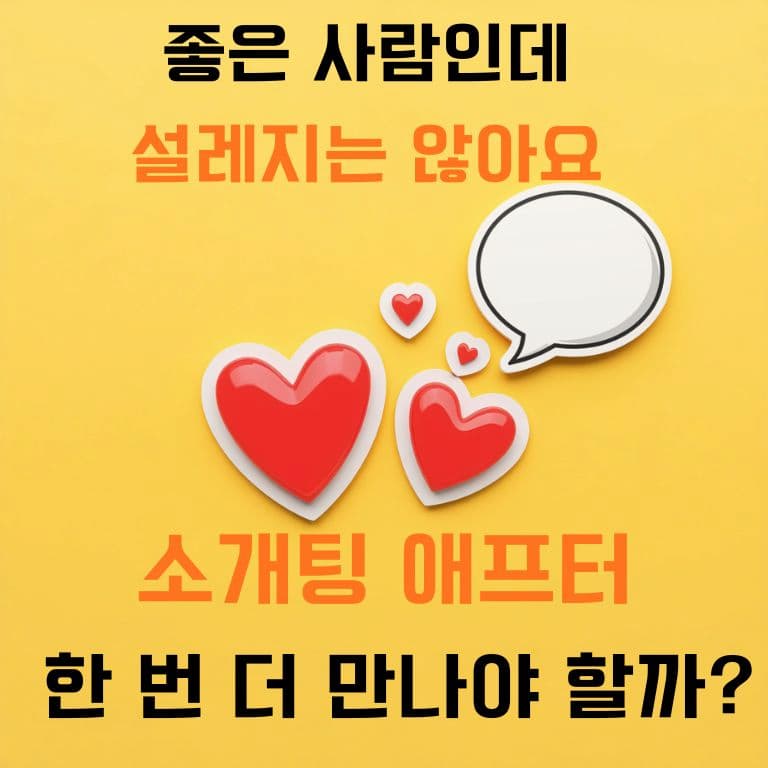 좋은 사람인데 설레지 않아요. 소개팅 애프터 한 번 더 만나야 할까요
